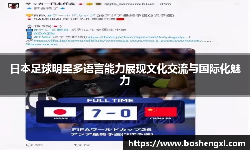 日本足球明星多语言能力展现文化交流与国际化魅力